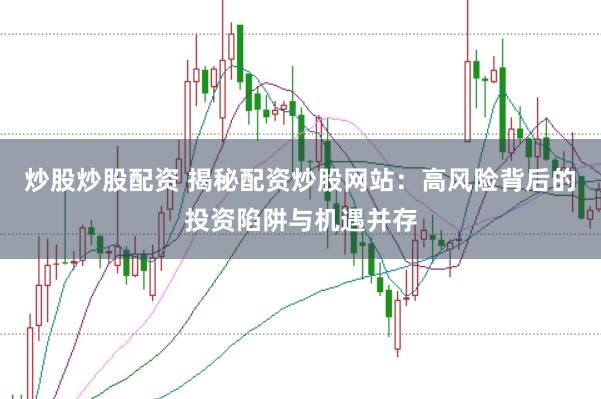 炒股炒股配资 揭秘配资炒股网站：高风险背后的投资陷阱与机遇并存