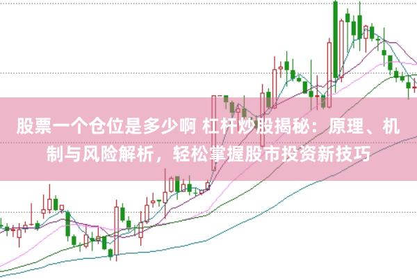 股票一个仓位是多少啊 杠杆炒股揭秘：原理、机制与风险解析，轻松掌握股市投资新技巧