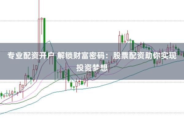 专业配资开户 解锁财富密码：股票配资助你实现投资梦想