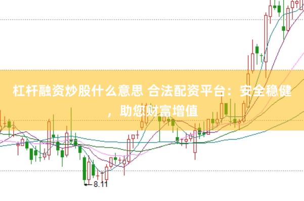 杠杆融资炒股什么意思 合法配资平台：安全稳健，助您财富增值