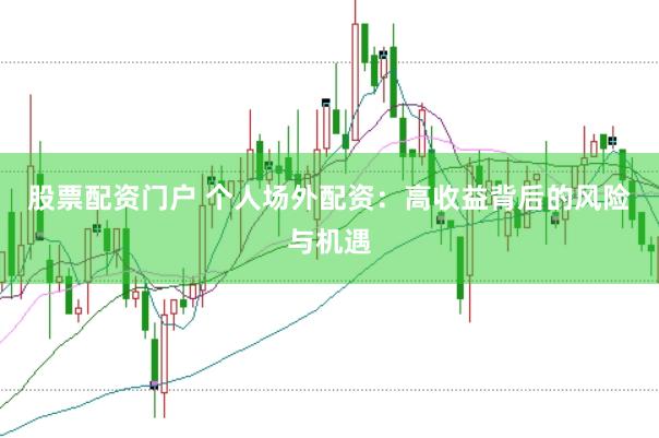 股票配资门户 个人场外配资：高收益背后的风险与机遇