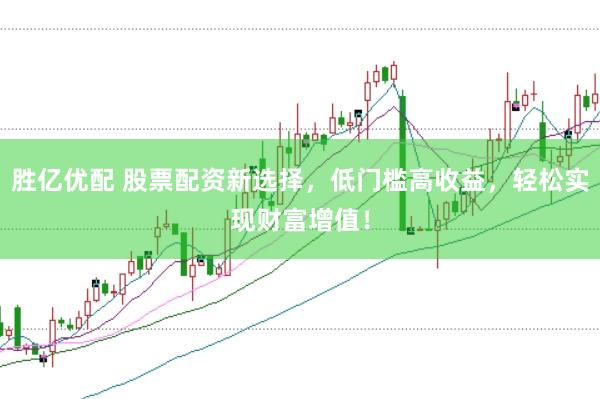 胜亿优配 股票配资新选择，低门槛高收益，轻松实现财富增值！