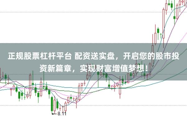 正规股票杠杆平台 配资送实盘，开启您的股市投资新篇章，实现财富增值梦想！