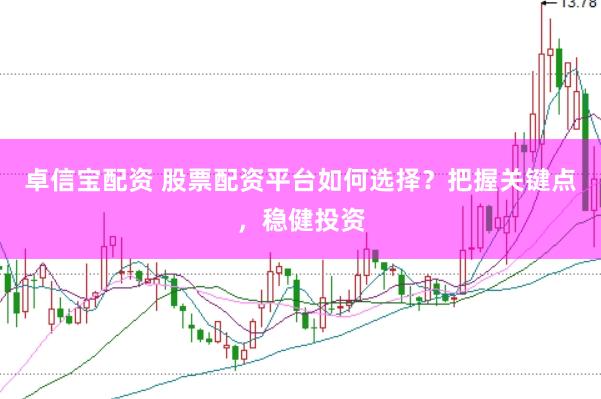 卓信宝配资 股票配资平台如何选择？把握关键点，稳健投资
