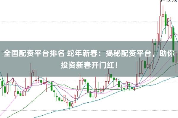 全国配资平台排名 蛇年新春：揭秘配资平台，助你投资新春开门红！