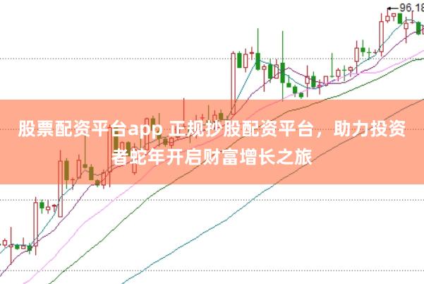 股票配资平台app 正规抄股配资平台，助力投资者蛇年开启财富增长之旅