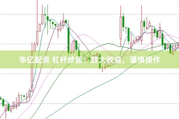 华亿配资 杠杆炒股：放大收益，谨慎操作