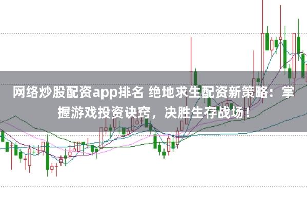 网络炒股配资app排名 绝地求生配资新策略：掌握游戏投资诀窍，决胜生存战场！