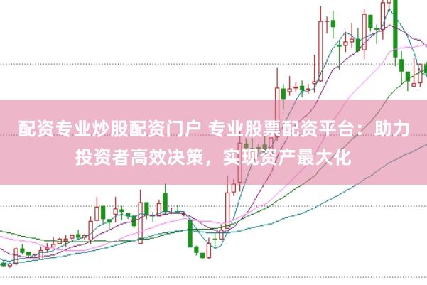 配资专业炒股配资门户 专业股票配资平台：助力投资者高效决策，实现资产最大化