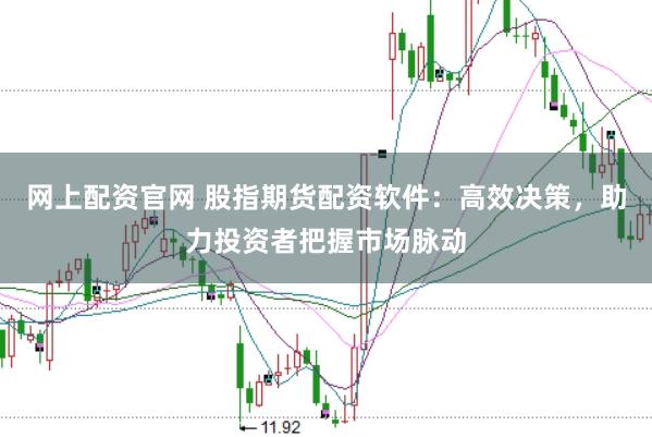 网上配资官网 股指期货配资软件：高效决策，助力投资者把握市场脉动