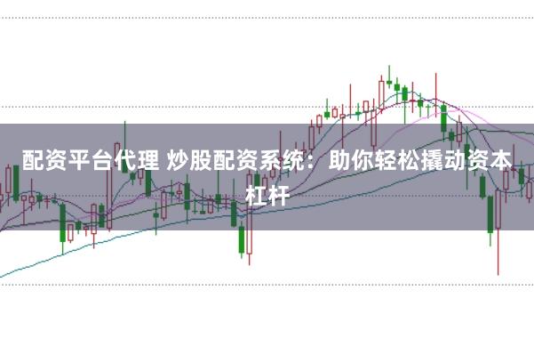 配资平台代理 炒股配资系统：助你轻松撬动资本杠杆