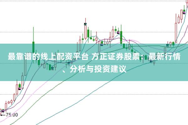 最靠谱的线上配资平台 方正证券股票：最新行情、分析与投资建议