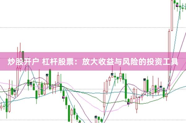 炒股开户 杠杆股票：放大收益与风险的投资工具