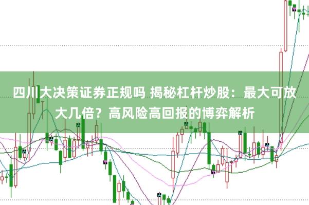 四川大决策证券正规吗 揭秘杠杆炒股：最大可放大几倍？高风险高回报的博弈解析