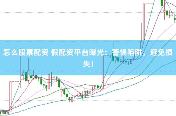 怎么股票配资 假配资平台曝光：警惕陷阱，避免损失！