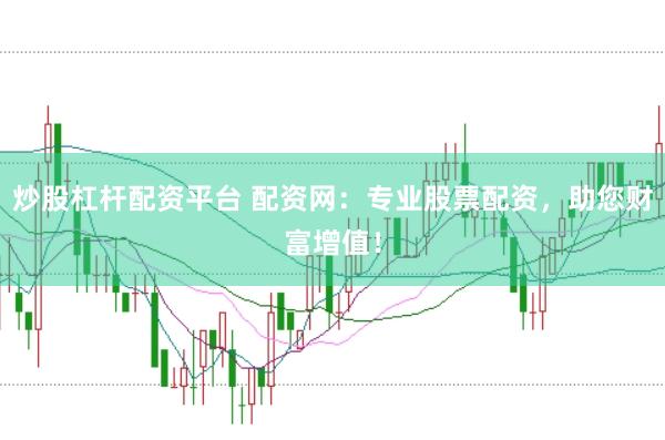 炒股杠杆配资平台 配资网：专业股票配资，助您财富增值！