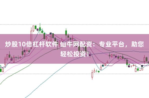 炒股10倍杠杆软件 仙牛网配资：专业平台，助您轻松投资！
