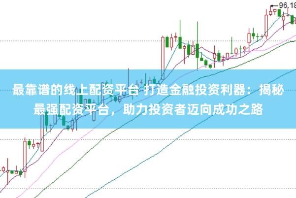 最靠谱的线上配资平台 打造金融投资利器：揭秘最强配资平台，助力投资者迈向成功之路