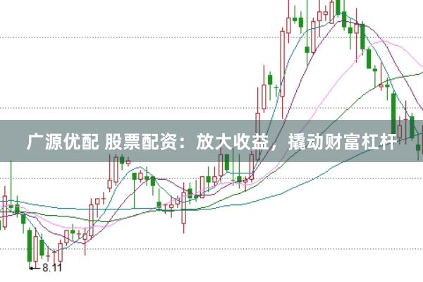 广源优配 股票配资：放大收益，撬动财富杠杆