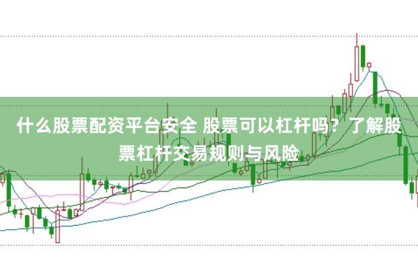 什么股票配资平台安全 股票可以杠杆吗？了解股票杠杆交易规则与风险