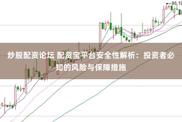 炒股配资论坛 配资宝平台安全性解析：投资者必知的风险与保障措施