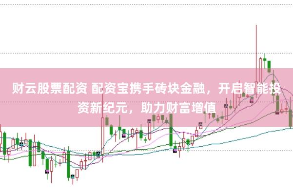财云股票配资 配资宝携手砖块金融，开启智能投资新纪元，助力财富增值
