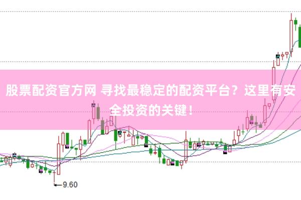 股票配资官方网 寻找最稳定的配资平台？这里有安全投资的关键！