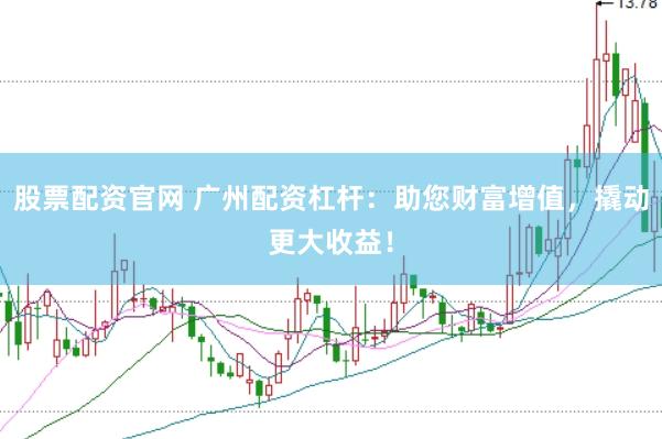 股票配资官网 广州配资杠杆：助您财富增值，撬动更大收益！
