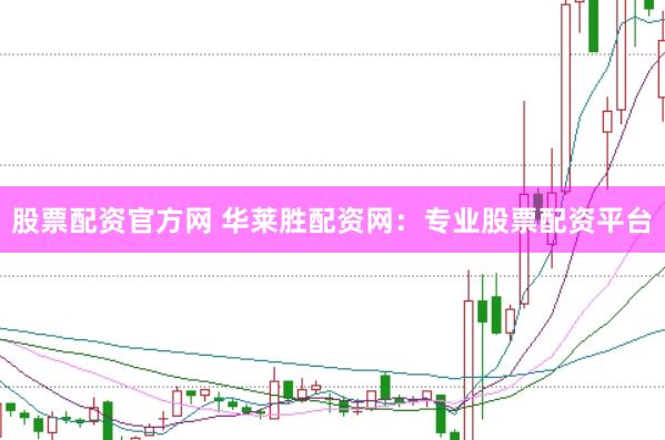股票配资官方网 华莱胜配资网：专业股票配资平台