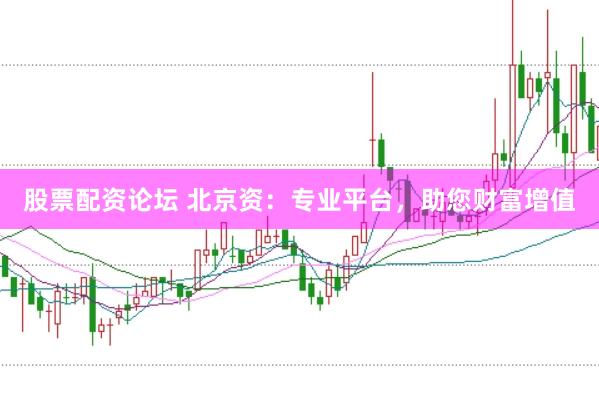 股票配资论坛 北京资：专业平台，助您财富增值