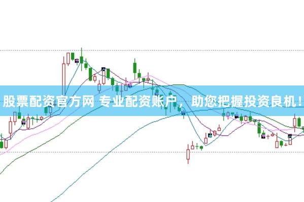 股票配资官方网 专业配资账户，助您把握投资良机！