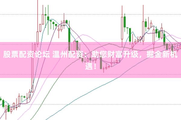 股票配资论坛 温州配资：助您财富升级，掘金新机遇！