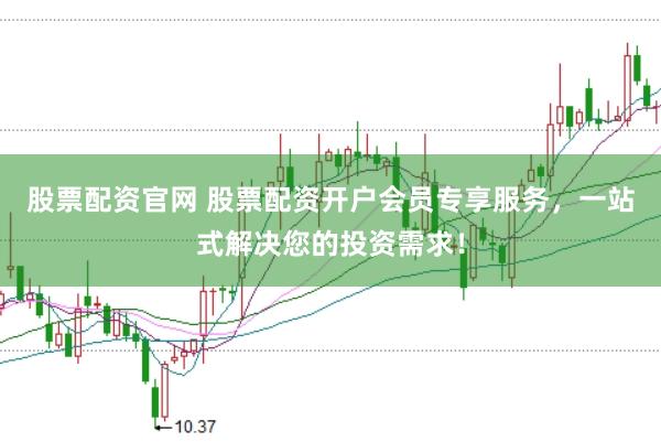 股票配资官网 股票配资开户会员专享服务，一站式解决您的投资需求！