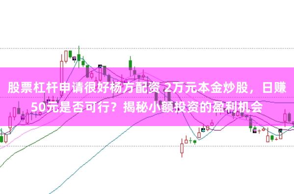 股票杠杆申请很好杨方配资 2万元本金炒股，日赚50元是否可行？揭秘小额投资的盈利机会