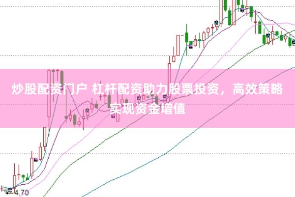炒股配资门户 杠杆配资助力股票投资，高效策略实现资金增值