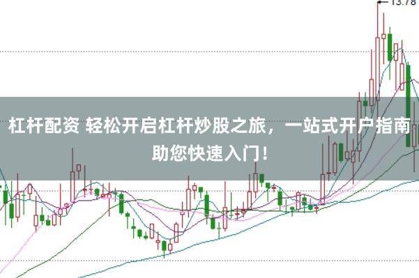杠杆配资 轻松开启杠杆炒股之旅，一站式开户指南助您快速入门！