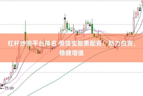 杠杆炒股平台排名 恒信宝股票配资：助力投资，稳健增值