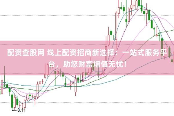 配资查股网 线上配资招商新选择：一站式服务平台，助您财富增值无忧！
