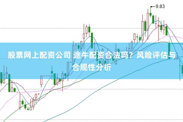 股票网上配资公司 途牛配资合法吗？风险评估与合规性分析