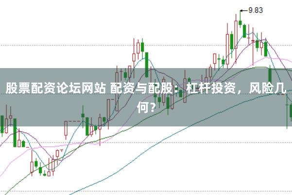 股票配资论坛网站 配资与配股：杠杆投资，风险几何？