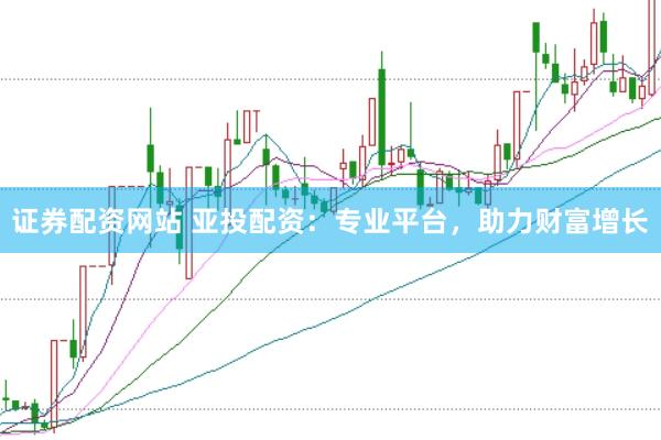 证券配资网站 亚投配资：专业平台，助力财富增长