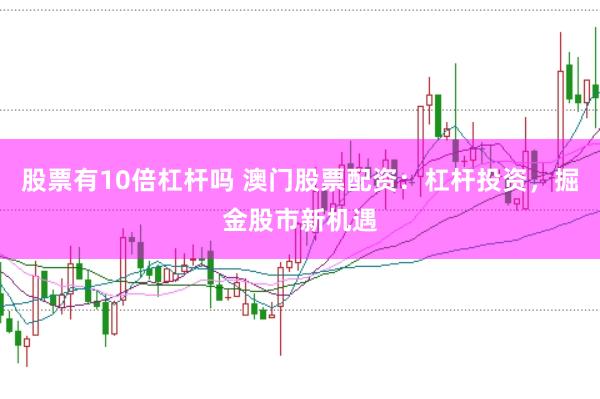 股票有10倍杠杆吗 澳门股票配资：杠杆投资，掘金股市新机遇