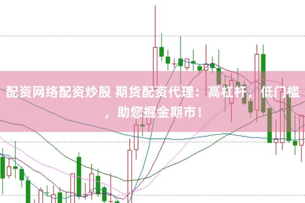 配资网络配资炒股 期货配资代理：高杠杆，低门槛，助您掘金期市！