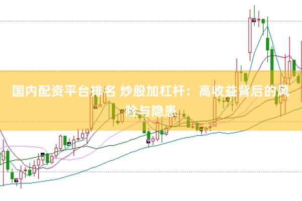 国内配资平台排名 炒股加杠杆：高收益背后的风险与隐患