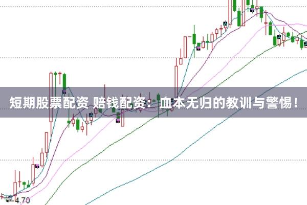 短期股票配资 赔钱配资：血本无归的教训与警惕！