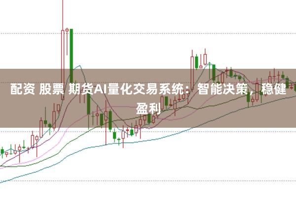 配资 股票 期货AI量化交易系统：智能决策，稳健盈利