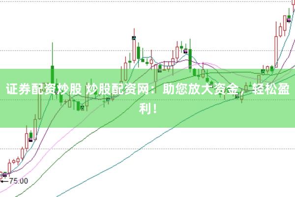 证券配资炒股 炒股配资网：助您放大资金，轻松盈利！
