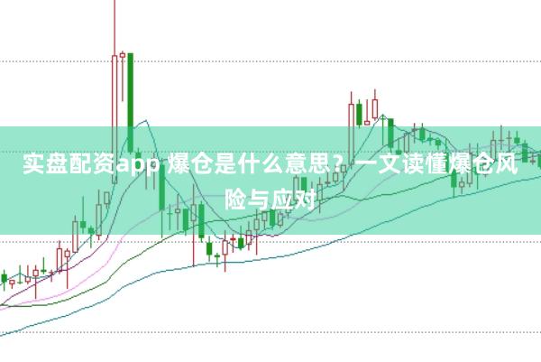 实盘配资app 爆仓是什么意思？一文读懂爆仓风险与应对
