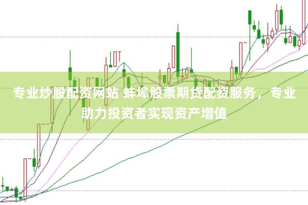 专业炒股配资网站 蚌埠股票期货配资服务，专业助力投资者实现资产增值
