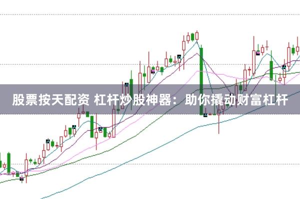 股票按天配资 杠杆炒股神器：助你撬动财富杠杆